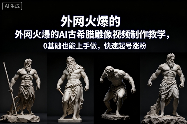 外网火爆的AI古希腊雕像视频制作教学，0基础也能上手做，快速起号涨粉-大表哥网创