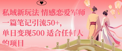 私域新玩法情感恋爱军师一篇笔记引流50+，单日变现5张适合任何人的项目-大表哥网创