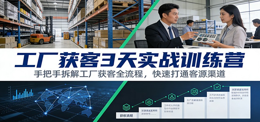 工厂获客3天实战训练营：手把手拆解工厂获客全流程，快速打通客源渠道-大表哥网创