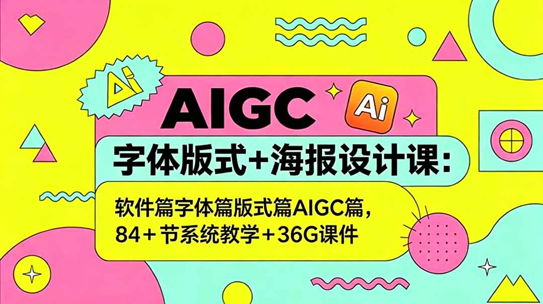 AIGC字体版式+海报设计课：软件篇字体篇版式篇AIGC篇，系统教学+36G课件-大表哥网创