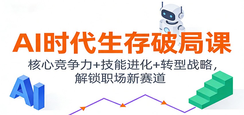 AI时代生存破局课：核心竞争力+技能进化+转型战略，解锁职场新赛道-大表哥网创