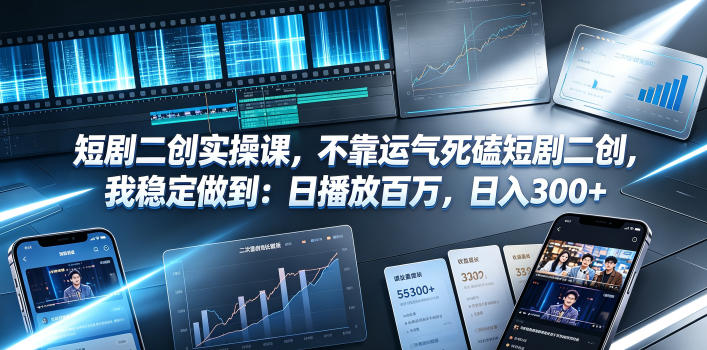 短剧二创实操课，不靠运气死磕短剧二创，我稳定做到：日播放百万，日入300+-大表哥网创