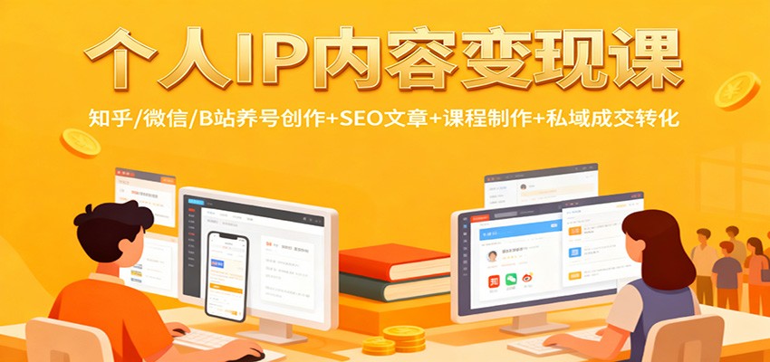 个人IP内容变现课：知乎/微信/B站养号创作+SEO文章+课程制作+私域成交转化-大表哥网创