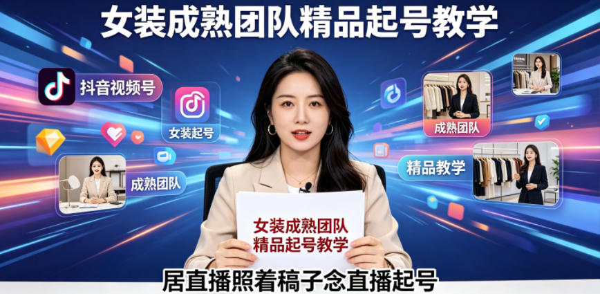 抖音视频号绿幕直播，女装成熟团队打造精品起号教学，居直播照着稿子念直播起号-大表哥网创