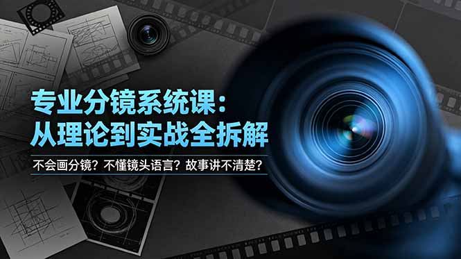 不会画分镜？不懂镜头语言？故事讲不清楚？专业分镜系统课，从理论到实战全拆解！-大表哥网创