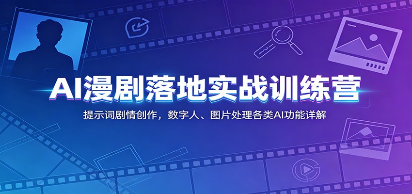 AI漫剧落地实战训练营：提示词剧情创作，数字人、图片处理各类AI功能详解-大表哥网创