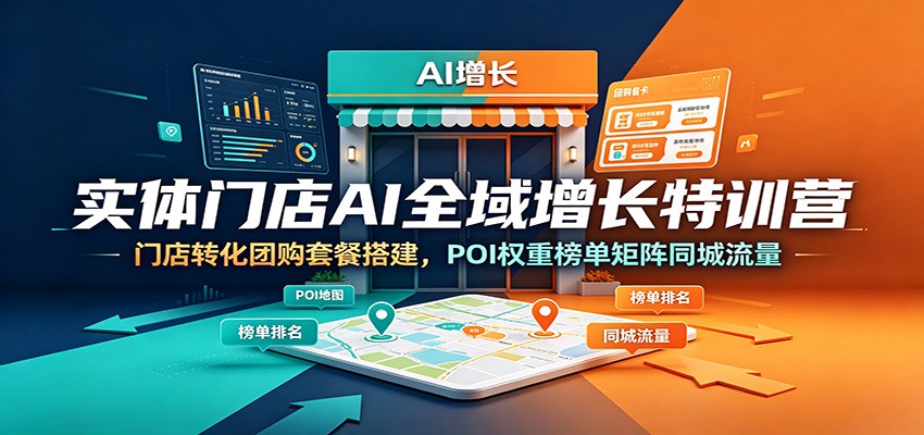 实体门店AI全域增长特训营：门店转化团购套餐搭建，POI权重榜单矩阵同城流量-大表哥网创