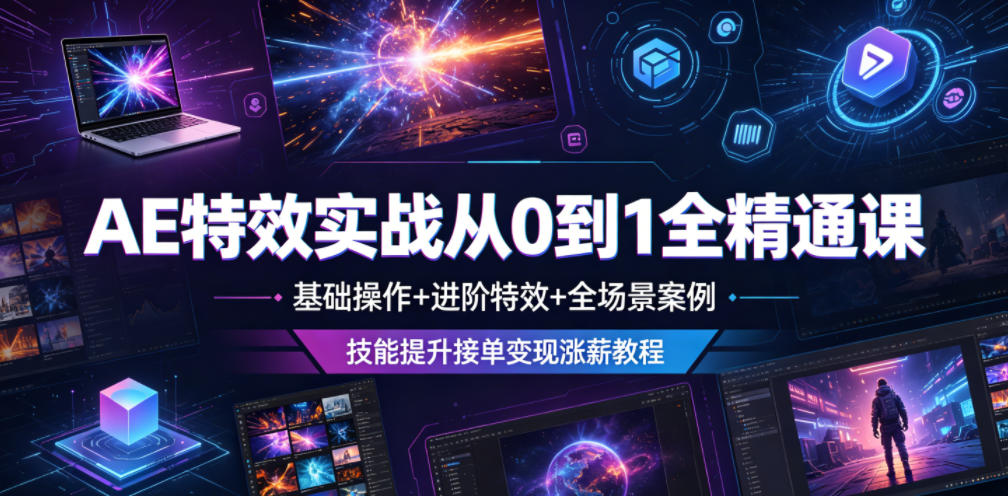 AE特效实战从0到1全精通课,基础操作+进阶特效+全场景案例,技能提升接单变现涨薪教程-大表哥网创