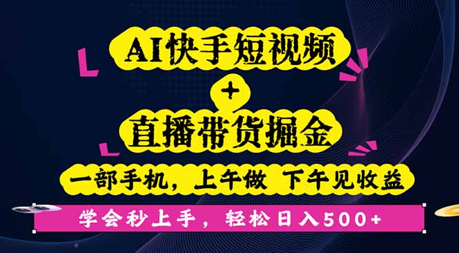 AI快手短视频+直播带货掘金，一部手机，上午做 下午见收益，学会秒上手…-大表哥网创