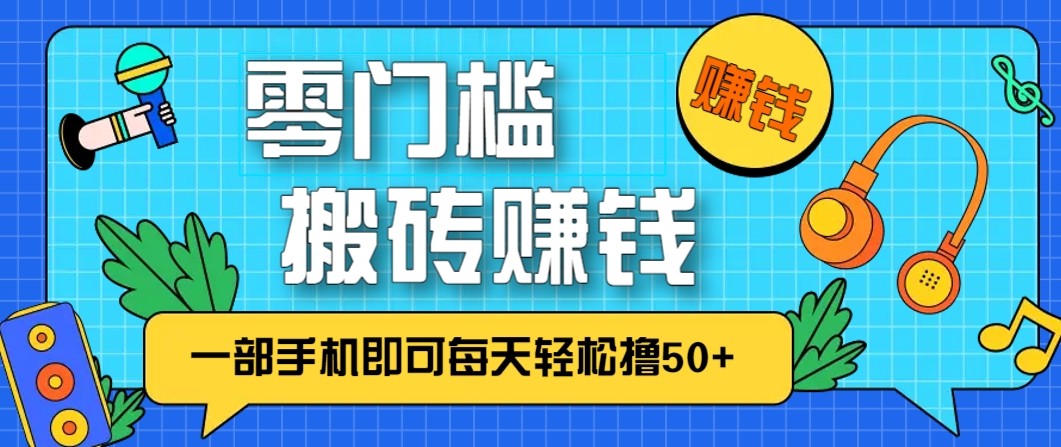 零成本零门槛无脑搬砖赚钱项目，只需一部手机即可每天轻松撸50+-大表哥网创