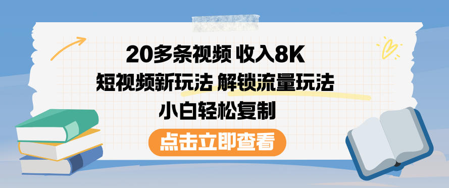 20多条视频收入8K，短视频新玩法，解锁流量玩法，小白轻松复制-大表哥网创