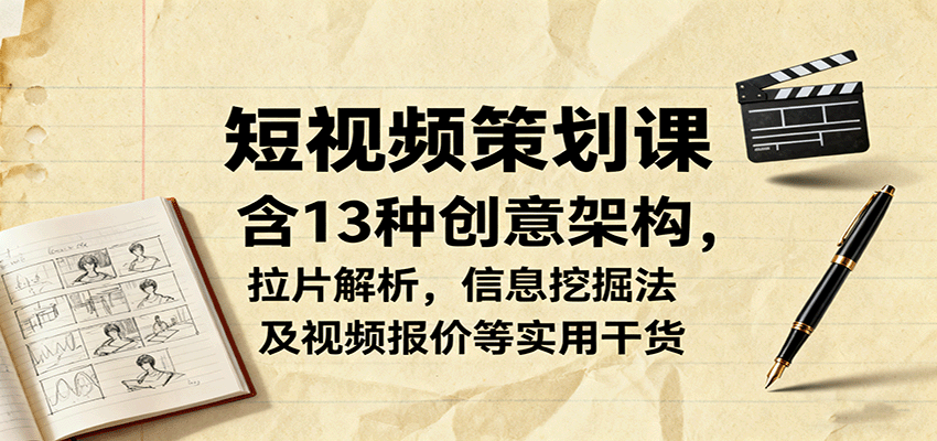 短视频策划课，含13种创意架构，拉片解析，信息挖掘法及视频报价等实用干货-大表哥网创