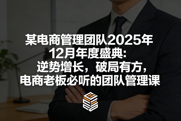 某电商管理团队2025年12月年度盛典：逆势增长，破局有方，电商老板必听的团队管理课-大表哥网创