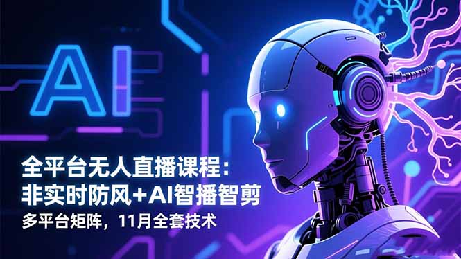 全平台无人直播课程：非实时防风＋AI智播智剪＋多平台矩阵，11月全套技术-大表哥网创
