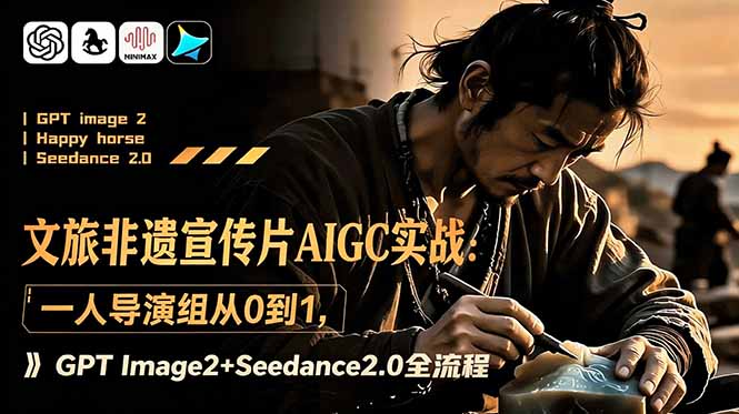 文旅非遗宣传片AIGC实战:一人导演组从0到1,GPT Image2+Seedance2.0全流程-大表哥网创