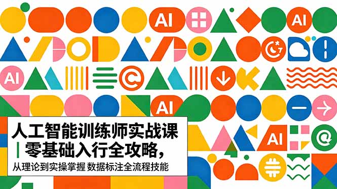 AI人工智能 训练师实战课｜零基础入行全攻略，从理论到实操掌握数据标注全流程技能-大表哥网创