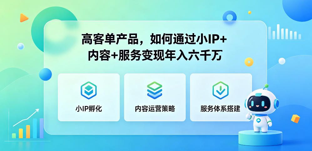 高客单产品，如何通过小IP+内容+服务变现年入六干W-大表哥网创