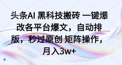头条AI黑科技搬砖项目一键爆改各平台爆文，自动排版，秒过原创矩阵操作，月入3w+【揭秘】-大表哥网创