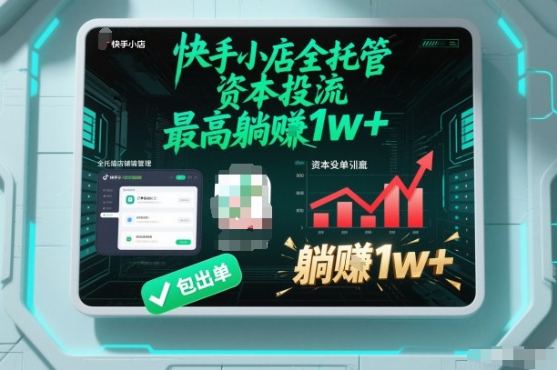 【快手小店全托管】资本投流，包出单，最高躺賺1w+【揭秘】-大表哥网创
