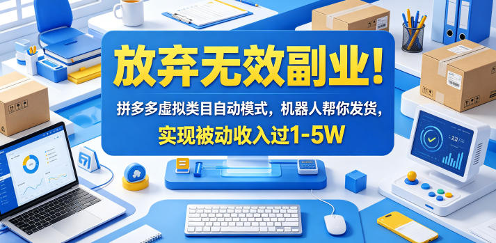放弃无效副业！拼多多虚拟类目自动模式，机器人帮你发货，实现被动收入过1-5W【揭秘】-大表哥网创