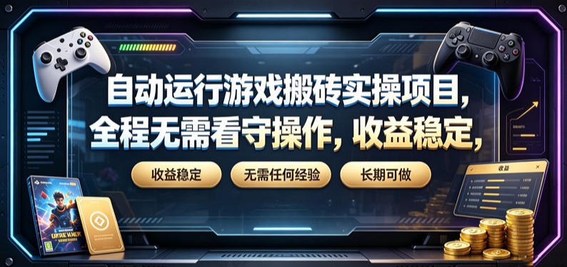 自动运行游戏搬砖实操项目，全程无需看守操作，收益稳定，无需任何经验，长期可做【揭秘】-大表哥网创