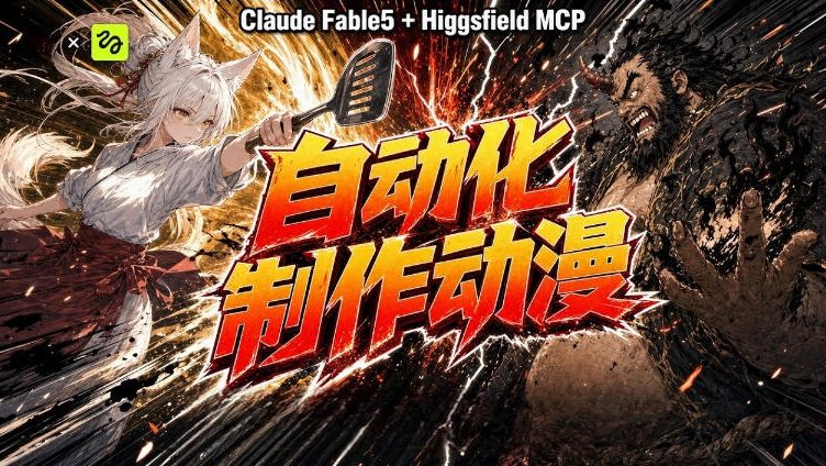 AI自动化动漫制作！Claude Fable 5接入Higgsfield MCP，直接生成完整创意内容-大表哥网创