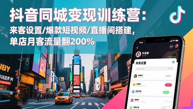 抖音同城变现训练营：来客设置/爆款短视频/直播间搭建,单店月客流量翻200%-大表哥网创