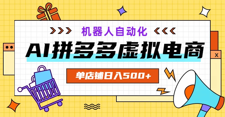 AI拼多多虚拟电商，配合机器人打造一个日入500的自动化店铺-大表哥网创