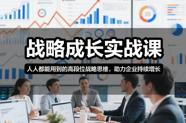 战略成长实战课，人人都能用到的高段位战略思维，助力企业持续增长-大表哥网创