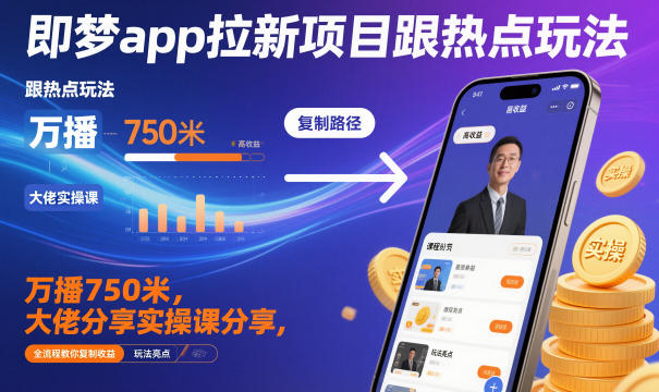 即梦app拉新项目跟热点玩法，万播750米，大佬分享实操课分享，全流程教你复制收益-大表哥网创