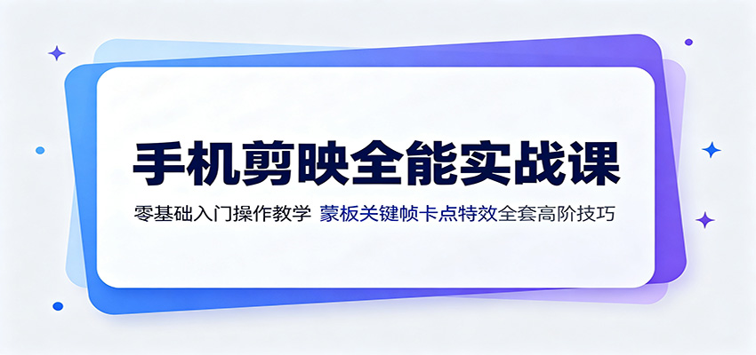 手机剪映全能实战课：零基础入门操作教学，蒙版关键帧卡点特效全套高阶技巧-大表哥网创