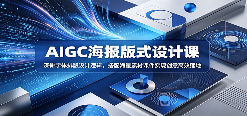 AIGC海报版式设计课：深耕字体排版设计逻辑，搭配海量素材课件实现创意高效落地-大表哥网创