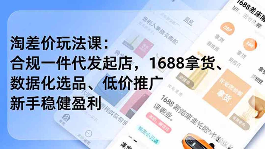 淘差价玩法课：合规一件代发起店，1688拿货、数据化选品、低价推广，新手稳健盈利(更新7月-大表哥网创