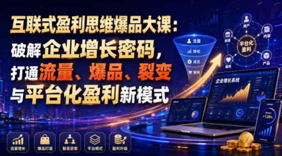 互联式盈利思维爆品大课：破解企业增长密码，打通流量、爆品、裂变与平台化盈利新模式-大表哥网创