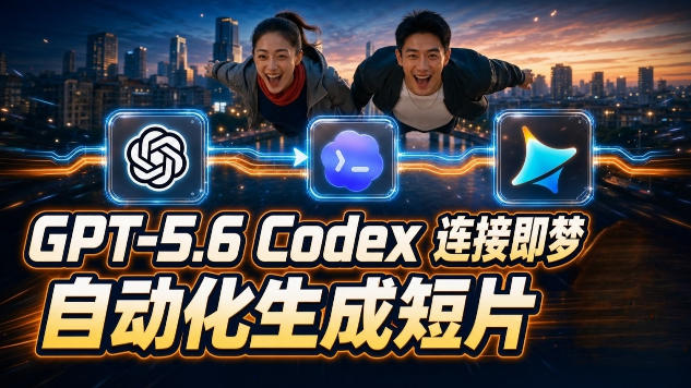 GPT-5.6 Codex连接即梦实测!自动生成+拼接完整AI短片,全流程详解-大表哥网创
