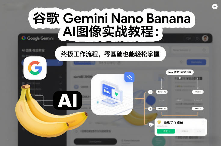 谷歌Gemini Nano Banana AI图像实战教程：终极工作流程，零基础也能轻松掌握-大表哥网创