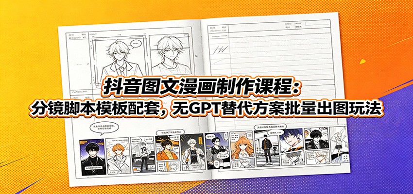抖音图文漫画制作课程：分镜脚本模板配套，无GPT替代方案批量出图玩法-大表哥网创