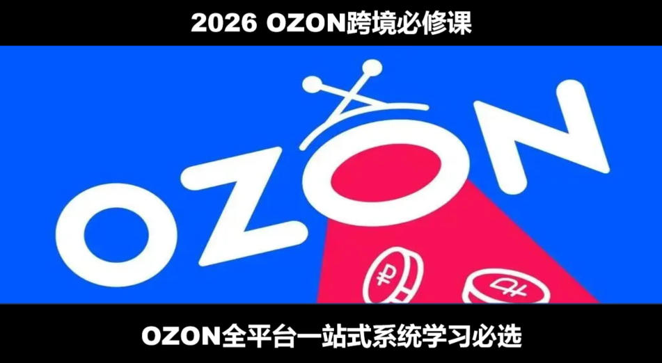 2026最新OZON全流程运营实操跨境电商平台教程，OZON全流程一站式系统学习必修课，从开店到跟卖到精铺-大表哥网创