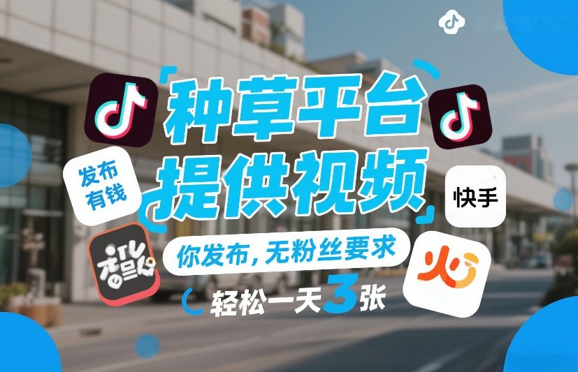 种草平台提供视频，你发布，无粉丝要求，发布就有钱，轻松一天3张+【揭秘】-大表哥网创