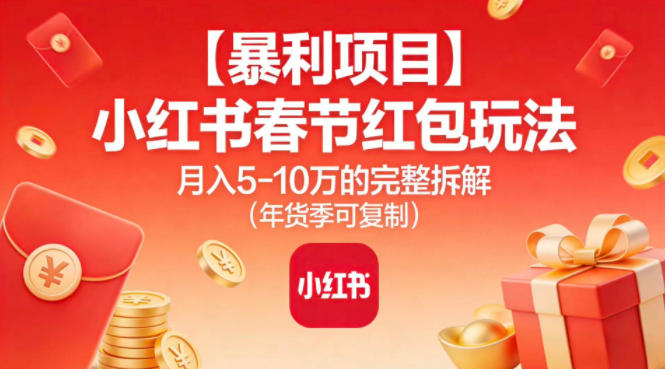 【暴利项目】小红书春节红包玩法月入5W的完整拆解(年货季可复制)-大表哥网创