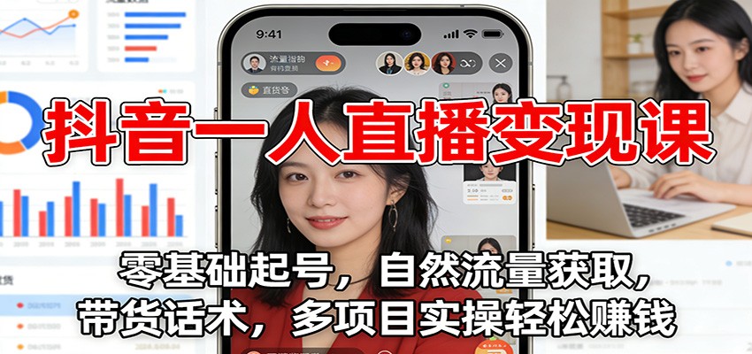抖音一人直播变现课：零基础起号，自然流量获取，带货话术，多项目实操轻松赚钱-大表哥网创