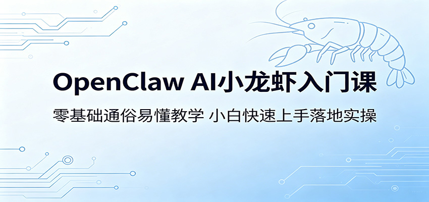 OpenClaw AI小龙虾入门课：零基础通俗易懂教学，小白快速上手落地实操-大表哥网创