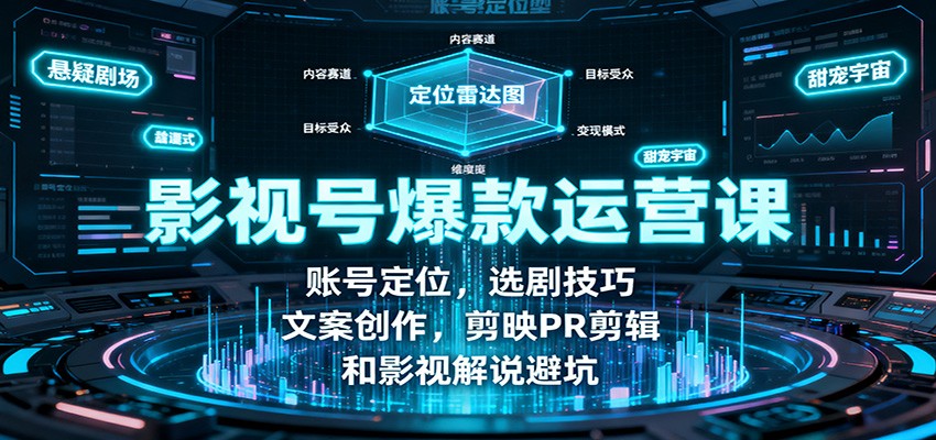 影视号爆款运营课：账号定位，选剧技巧，文案创作，剪映PR剪辑和影视解说避坑-大表哥网创