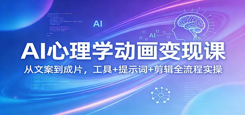 AI心理学动画变现课：从文案到成片，工具+提示词+剪辑全流程实操-大表哥网创