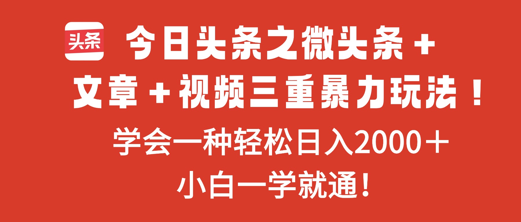 今日头条之微头条＋文章＋视频三重暴力玩法，学会一种轻松日入2000＋，…-大表哥网创