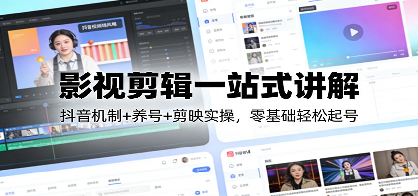 影视剪辑一站式讲解：抖音机制+养号+剪映实操，零基础轻松起号-大表哥网创