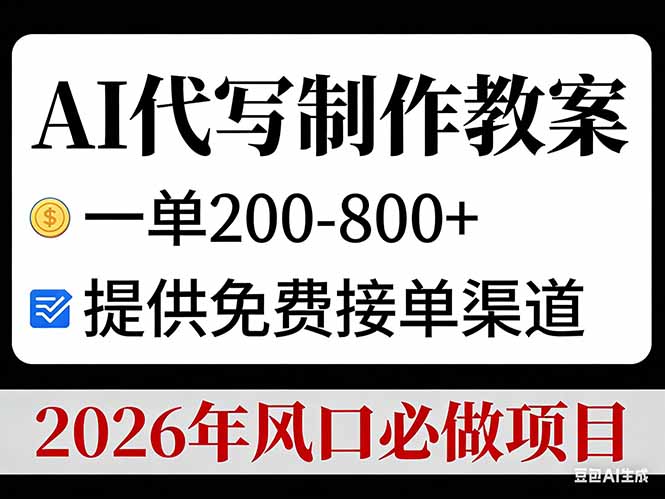 AI代写制作教案，一单200-800+，提供免费接单渠道，2026年风口必做项目-大表哥网创