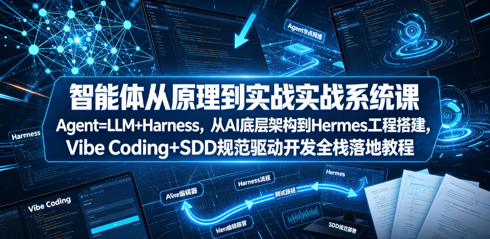 智能体从原理到实战系统课Agent=LLM+Harness，从AI底层架构到Hermes工程搭建，Vibe Coding+SDD规范驱动开发全栈落地教程-大表哥网创