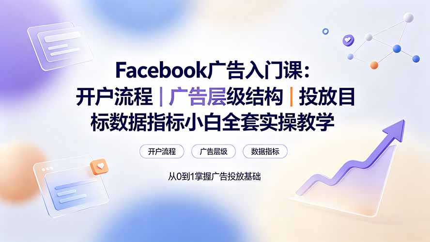 Facebook广告入门课：开户流程｜广告层级结构｜投放目标数据指标小白全套实操教学-大表哥网创