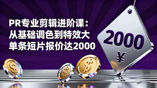 PR专业剪辑进阶课：从基础调色到特效大片的进阶技能，单条短片报价达2000-大表哥网创
